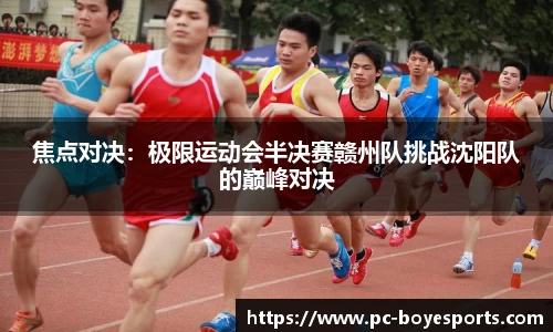 焦点对决:极限运动会半决赛赣州队挑战沈阳队的巅峰对决