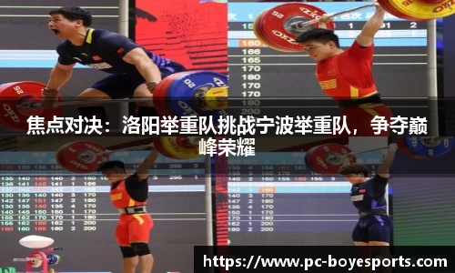 焦点对决:洛阳举重队挑战宁波举重队,争夺巅峰荣耀