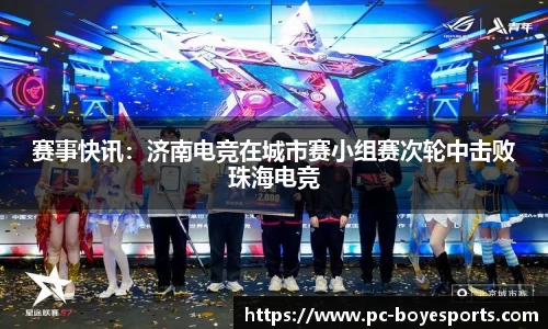 赛事快讯:济南电竞在城市赛小组赛次轮中击败珠海电竞