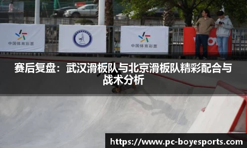 赛后复盘：武汉滑板队与北京滑板队精彩配合与战术分析
