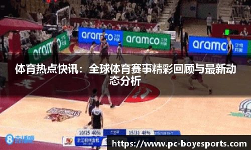 体育热点快讯：全球体育赛事精彩回顾与最新动态分析