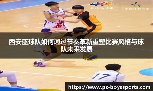 西安篮球队如何通过节奏革新重塑比赛风格与球队未来发展